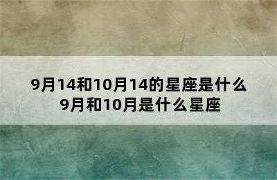 9月14和10月14的星座是什么 9月和10月是什么星座